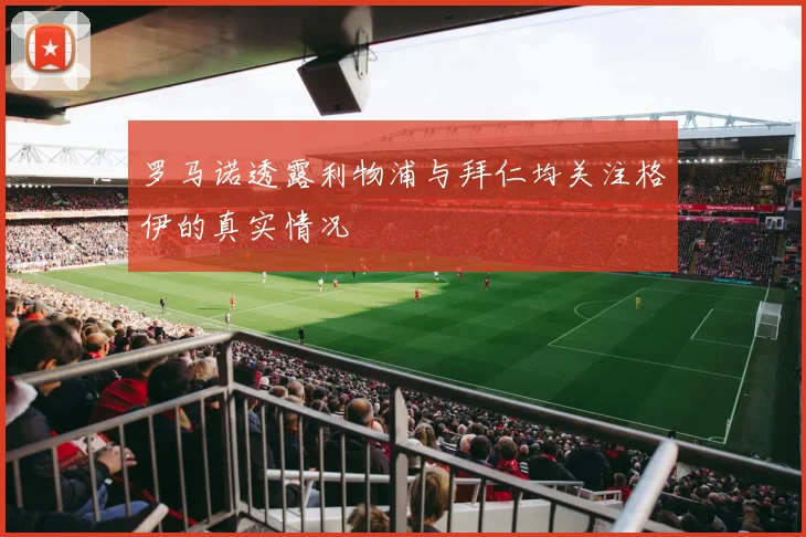 罗马诺透露利物浦与拜仁均关注格伊的真实情况