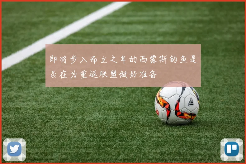 即将步入而立之年的西蒙斯钓鱼是否在为重返联盟做好准备