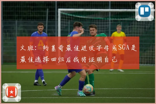 文班：约基奇最佳进攻字母或SGA是最佳选择回归后我将证明自己