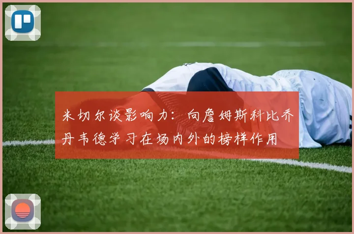 米切尔谈影响力：向詹姆斯科比乔丹韦德学习在场内外的榜样作用