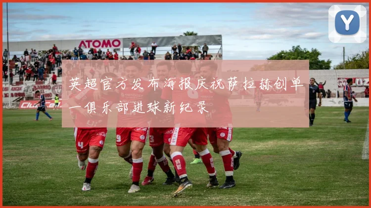 英超官方发布海报庆祝萨拉赫创单一俱乐部进球新纪录