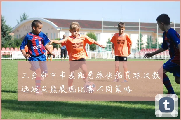 三分命中率差距悬殊快船罚球次数远超灰熊展现比赛不同策略