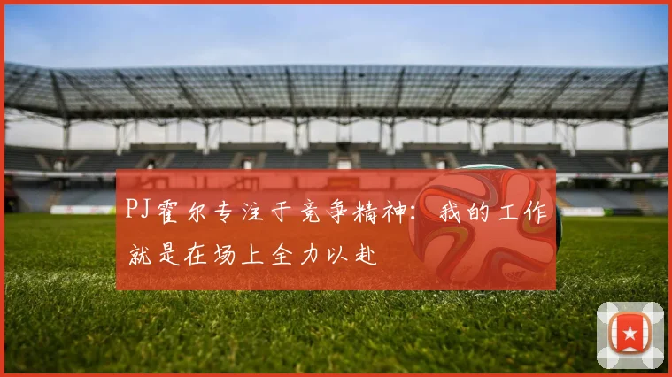 PJ霍尔专注于竞争精神：我的工作就是在场上全力以赴
