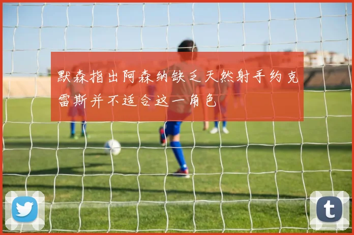 默森指出阿森纳缺乏天然射手约克雷斯并不适合这一角色