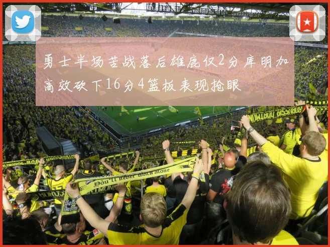 勇士半场苦战落后雄鹿仅2分库明加高效砍下16分4篮板表现抢眼