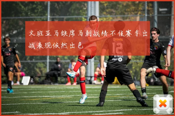 文班亚马缺席马刺战绩不佳赛季出战表现依然出色