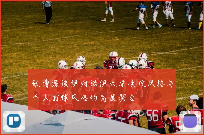 张博源谈伊利诺伊大学快攻风格与个人打球风格的高度契合