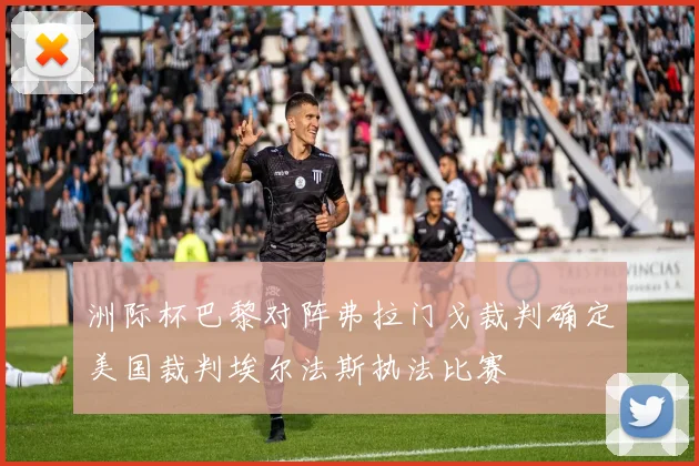 洲际杯巴黎对阵弗拉门戈裁判确定美国裁判埃尔法斯执法比赛