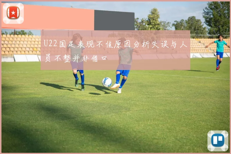 U22国足表现不佳原因分析失误与人员不整并非借口