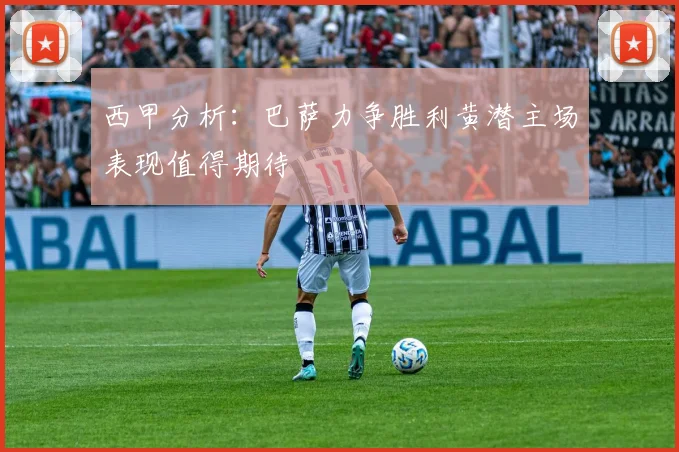西甲分析：巴萨力争胜利黄潜主场表现值得期待