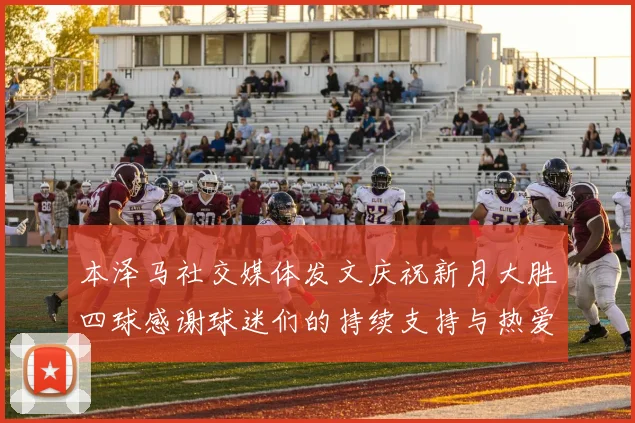 本泽马社交媒体发文庆祝新月大胜四球感谢球迷们的持续支持与热爱