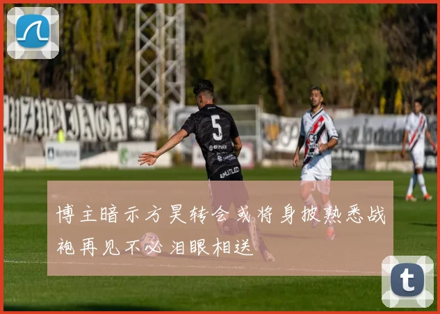 博主暗示方昊转会或将身披熟悉战袍再见不必泪眼相送