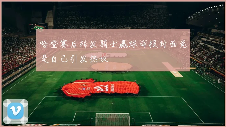 哈登赛后转发骑士赢球海报封面竟是自己引发热议