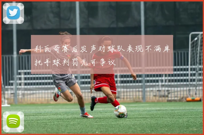 科瓦奇赛后发声对球队表现不满库托手球判罚无可争议