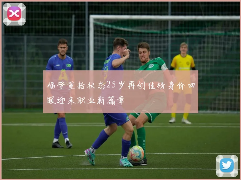 福登重拾状态25岁再创佳绩身价回暖迎来职业新篇章