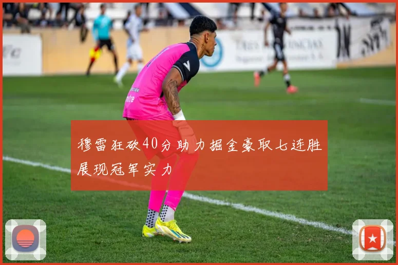 穆雷狂砍40分助力掘金豪取七连胜展现冠军实力