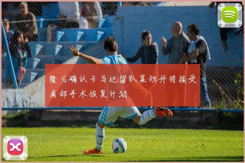 隆戈确认卡马达留队莱切并将接受肩部手术恢复计划