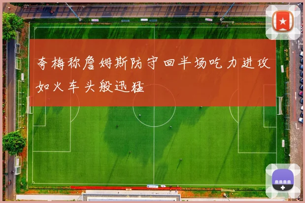 夸梅称詹姆斯防守回半场吃力进攻如火车头般迅猛