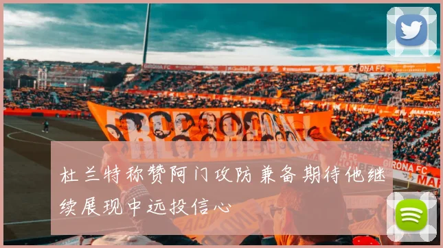 杜兰特称赞阿门攻防兼备期待他继续展现中远投信心
