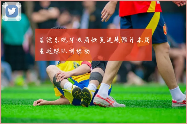 基德乐观评浓眉恢复进展预计本周重返球队训练场