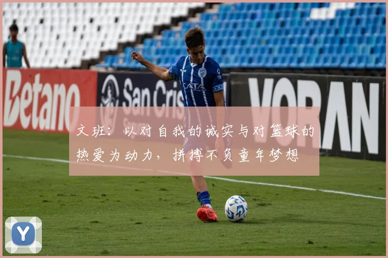 文班：以对自我的诚实与对篮球的热爱为动力，拼搏不负童年梦想