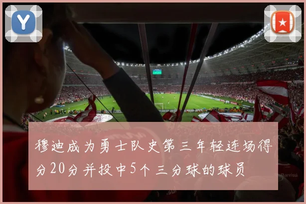 穆迪成为勇士队史第三年轻连场得分20分并投中5个三分球的球员
