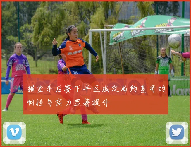 掘金季后赛下半区成定局约基奇的耐性与实力显著提升